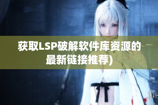 获取LSP破解软件库资源的最新链接推荐)