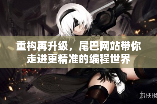 重构再升级，尾巴网站带你走进更精准的编程世界