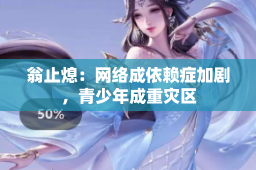翁止熄：网络成依赖症加剧，青少年成重灾区