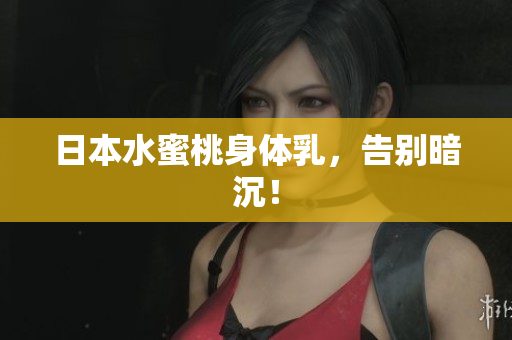 日本水蜜桃身体乳，告别暗沉！