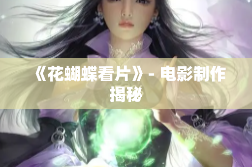 《花蝴蝶看片》- 电影制作揭秘