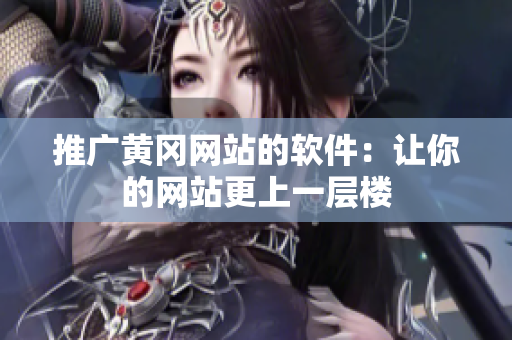 推广黄冈网站的软件：让你的网站更上一层楼