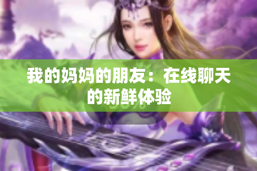 我的妈妈的朋友：在线聊天的新鲜体验