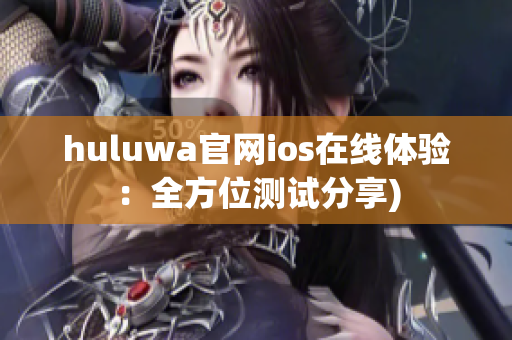 huluwa官网ios在线体验：全方位测试分享)