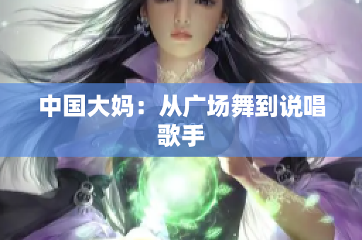 中国大妈：从广场舞到说唱歌手