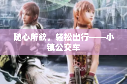随心所欲，轻松出行——小镇公交车
