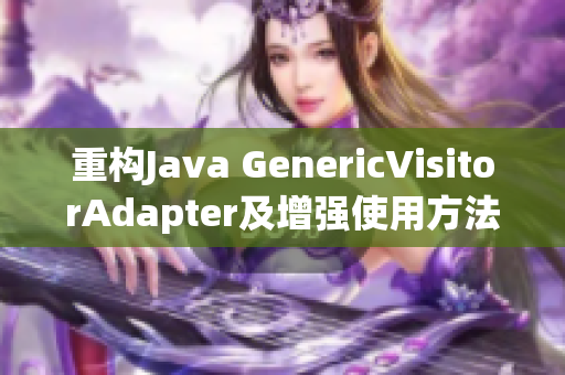 重构Java GenericVisitorAdapter及增强使用方法