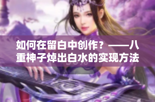 如何在留白中创作？——八重神子焯出白水的实现方法