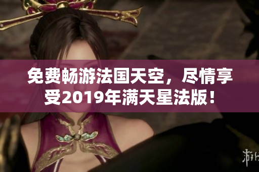 免费畅游法国天空，尽情享受2019年满天星法版！