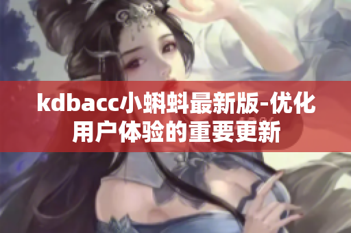 kdbacc小蝌蚪最新版-优化用户体验的重要更新