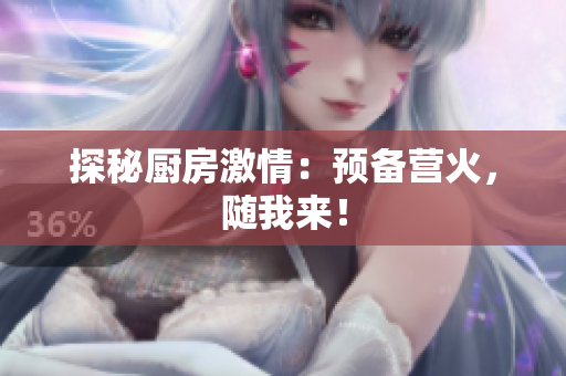 探秘厨房激情：预备营火，随我来！