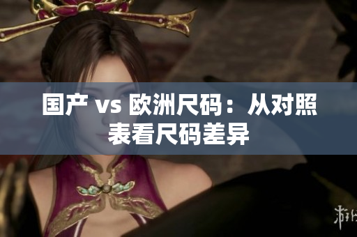 国产 vs 欧洲尺码：从对照表看尺码差异