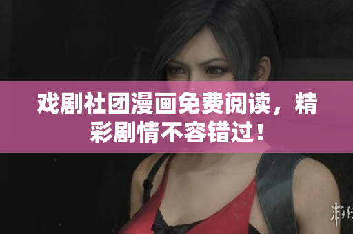 戏剧社团漫画免费阅读，精彩剧情不容错过！