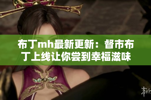 布丁mh最新更新：督市布丁上线让你尝到幸福滋味