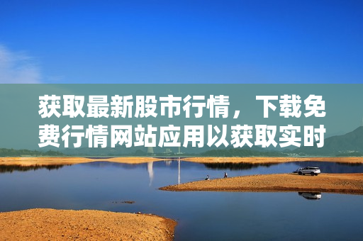 获取最新股市行情，下载免费行情网站应用以获取实时数据