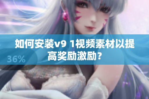 如何安装v9 1视频素材以提高奖励激励？