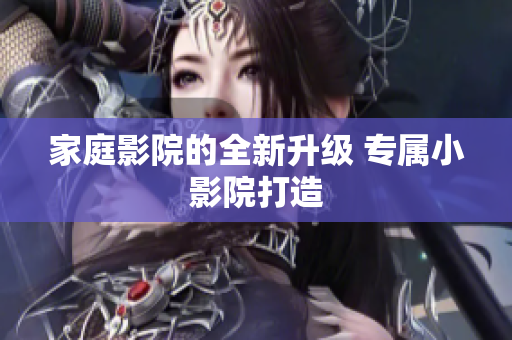 家庭影院的全新升级 专属小影院打造