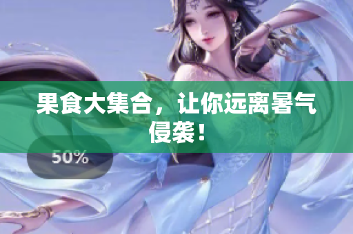 果食大集合，让你远离暑气侵袭！