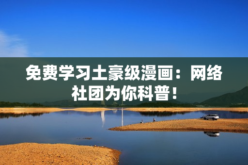 免费学习土豪级漫画：网络社团为你科普！