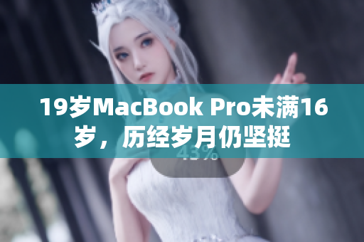 19岁MacBook Pro未满16岁，历经岁月仍坚挺