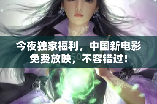 今夜独家福利，中国新电影免费放映，不容错过！