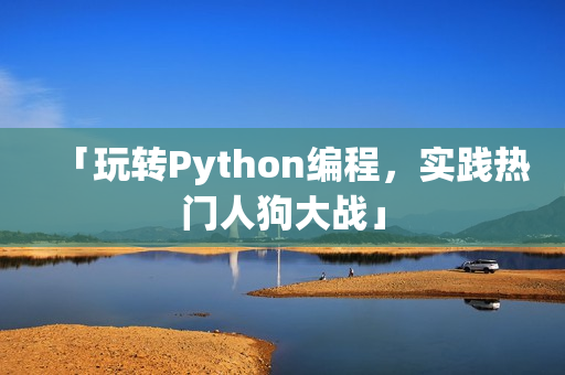 「玩转Python编程，实践热门人狗大战」