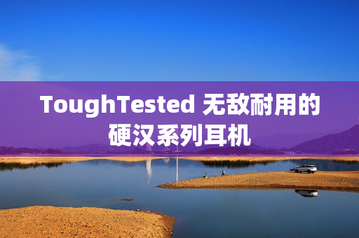 ToughTested 无敌耐用的硬汉系列耳机