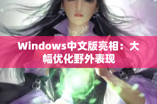Windows中文版亮相：大幅优化野外表现