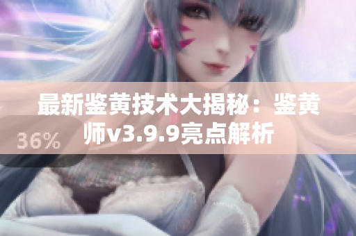 最新鉴黄技术大揭秘：鉴黄师v3.9.9亮点解析