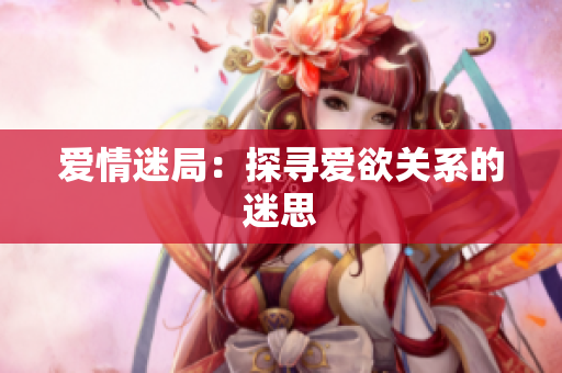 爱情迷局：探寻爱欲关系的迷思