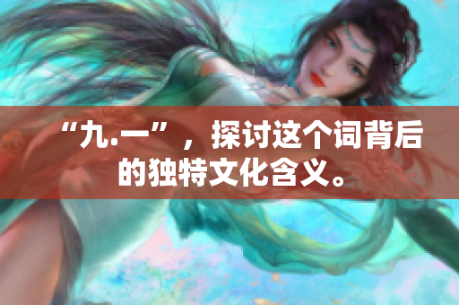 “九.一”，探讨这个词背后的独特文化含义。
