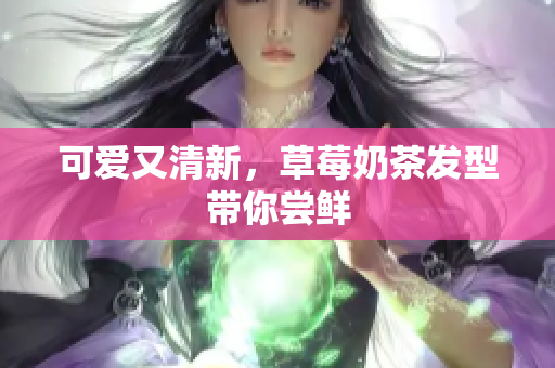 可爱又清新，草莓奶茶发型带你尝鲜