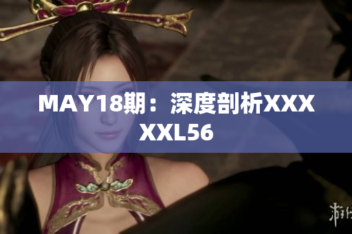 MAY18期：深度剖析XXXXXL56