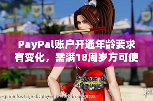 PayPal账户开通年龄要求有变化，需满18周岁方可使用