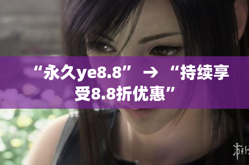 “永久ye8.8” → “持续享受8.8折优惠”