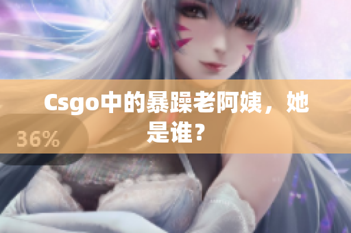 Csgo中的暴躁老阿姨，她是谁？