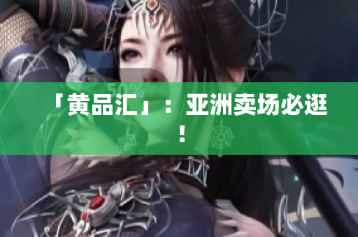 「黄品汇」：亚洲卖场必逛！