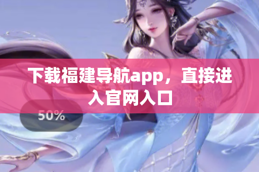 下载福建导航app，直接进入官网入口