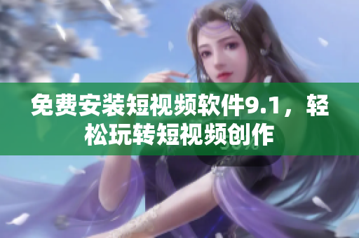 免费安装短视频软件9.1，轻松玩转短视频创作