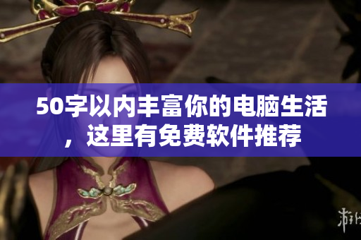 50字以内丰富你的电脑生活，这里有免费软件推荐