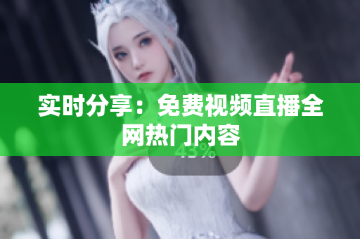 实时分享：免费视频直播全网热门内容