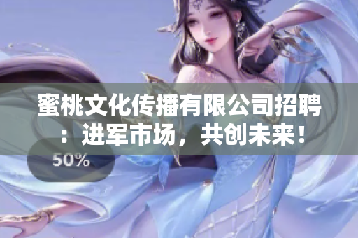 蜜桃文化传播有限公司招聘：进军市场，共创未来！