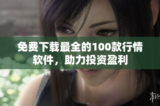 免费下载最全的100款行情软件，助力投资盈利