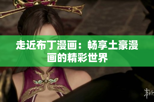 走近布丁漫画：畅享土豪漫画的精彩世界