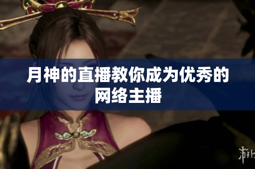 月神的直播教你成为优秀的网络主播