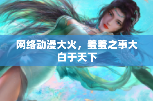 网络动漫大火，羞羞之事大白于天下