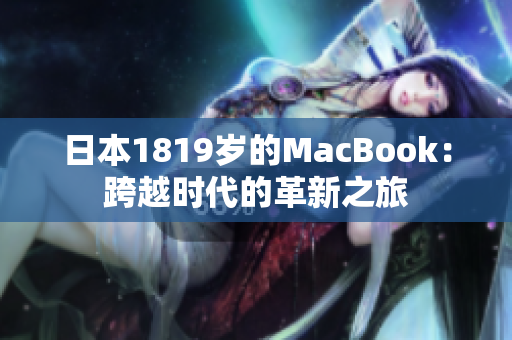 日本1819岁的MacBook：跨越时代的革新之旅