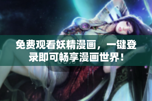 免费观看妖精漫画，一键登录即可畅享漫画世界！