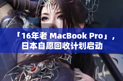 「16年老 MacBook Pro」，日本自愿回收计划启动