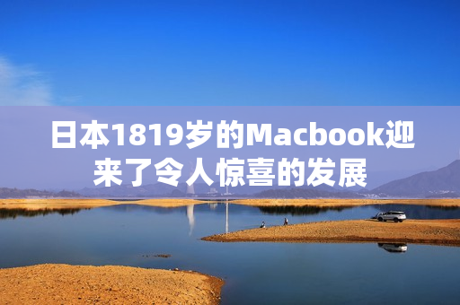 日本1819岁的Macbook迎来了令人惊喜的发展